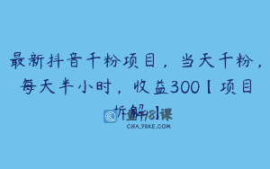 最新抖音千粉项目，当天千粉，每天半小时，收益300【项目拆解】