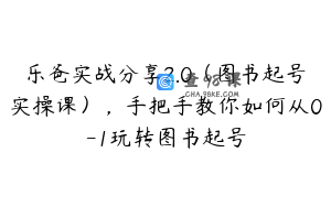 乐爸实战分享2.0(图书起号实操课),手把手教你如何从0-1玩转图书起号