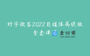 好学微客2022自媒体高级版全套课程