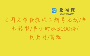 《图文带货教程》新号启动/老号转型/半小时涨3000粉/找素材/剪辑