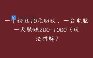 一个粉丝10元回收，一台电脑一天躺赚200-1000（玩法拆解）