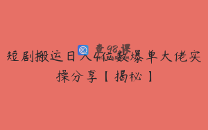 短剧搬运日入4位数爆单大佬实操分享【揭秘】