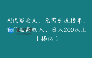 AI代写论文，无需引流接单，低门槛高收入，日入200以上【揭秘】