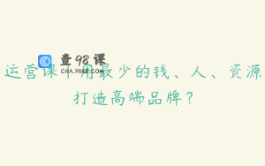 运营课｜用最少的钱、人、资源打造高端品牌？