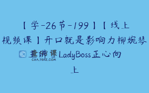【学-26节-199】【线上视频课】开口就是影响力柳婉琴主讲_LadyBoss正心向上