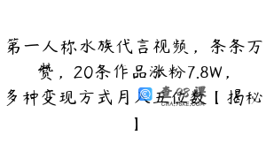 第一人称水族代言视频，条条万赞，20条作品涨粉7.8W，多种变现方式月入五位数【揭秘】
