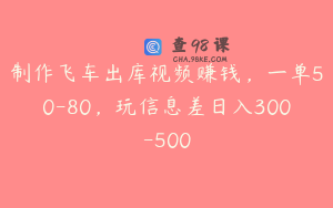 制作飞车出库视频赚钱，一单50-80，玩信息差日入300-500