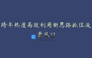 跨年热度高效利用新思路抓住流量风口