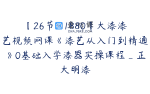 【26节-￥1880】大漆漆艺视频网课《漆艺从入门到精通》0基础入学漆器实操课程_正大明漆