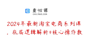 2024年最新淘宝电商系列课，底层逻辑解析+核心操作教