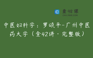 中医妇科学：罗颂平-广州中医药大学（全42讲·完整版）