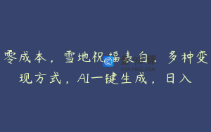 零成本，雪地祝福表白，多种变现方式，AI一键生成，日入