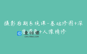 摄影后期系统课-基础修图+深度调色+人像精修