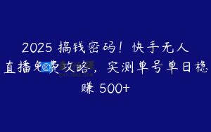 2025 搞钱密码！快手无人直播免费攻略，实测单号单日稳赚 500+