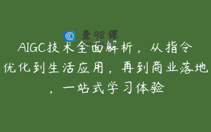 AIGC技术全面解析，从指令优化到生活应用，再到商业落地，一站式学习体验