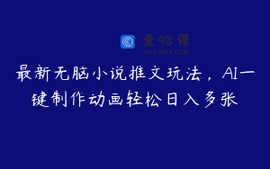 最新无脑小说推文玩法，AI一键制作动画轻松日入多张