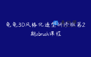 龟龟3D风格化造型研修班第2期zbrush课程