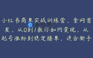 小红书商单实战训练营，全网首发，从0到1教你如何变现，从起号涨粉到稳定接单，适合新手