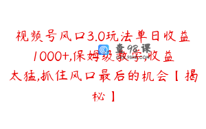 视频号风口3.0玩法单日收益1000+,保姆级教学,收益太猛,抓住风口最后的机会【揭秘】