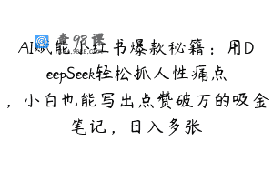 AI赋能小红书爆款秘籍：用DeepSeek轻松抓人性痛点，小白也能写出点赞破万的吸金笔记，日入多张