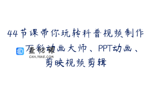 44节课带你玩转科普视频制作：万彩动画大师、PPT动画、剪映视频剪辑