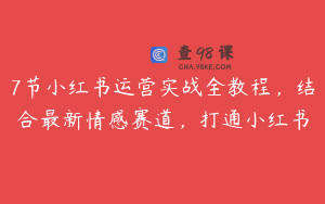 7节小红书运营实战全教程,结合最新情感赛道,打通小红书