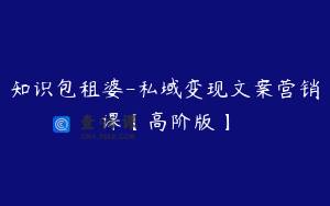 知识包租婆-私域变现文案营销课【高阶版】