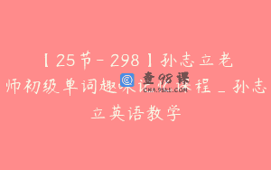 【25节-￥298】孙志立老师初级单词趣味记忆课程_孙志立英语教学