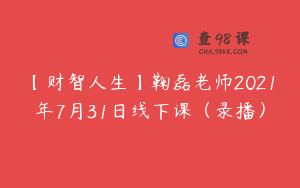 【财智人生】鞠磊老师2021年7月31日线下课(录播)