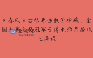 《春风》古琴单曲教学珍藏，全国大赛金奖冠军子博老师亲授线上课程
