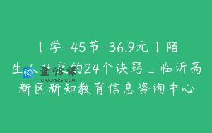 【学-45节-36.9元】陌生人社交的24个诀窍_临沂高新区新知教育信息咨询中心