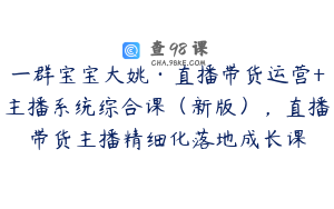 一群宝宝大姚·直播带货运营+主播系统综合课（新版），直播带货主播精细化落地成长课