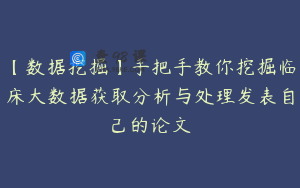 【数据挖掘】手把手教你挖掘临床大数据获取分析与处理发表自己的论文
