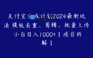 支付宝分成计划2024最新玩法 模板去重、剪辑、批量上传 小白日入1000+【项目拆解】