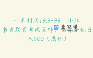 一单利润19.9-99，小红书卖教资考试资料，一部手机日入600（揭秘）