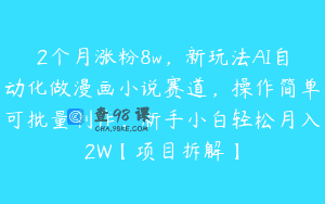 2个月涨粉8w，新玩法AI自动化做漫画小说赛道，操作简单可批量制作，新手小白轻松月入2W【项目拆解】