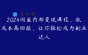 2024闲鱼内部变现课程,低成本高回报,让你轻松成为副业达人