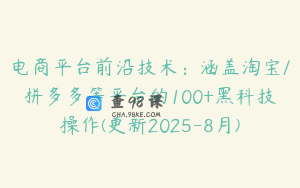 电商平台前沿技术：涵盖淘宝/拼多多等平台的100+黑科技操作(更新2025-8月)