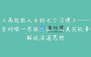 《高效能人士的七个习惯》——全网唯一原版解读，用真实故事解说深邃思想