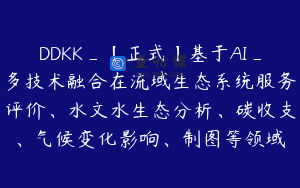 DDKK_【正式】基于AI_多技术融合在流域生态系统服务评价、水文水生态分析、碳收支、气候变化影响、制图等领域
