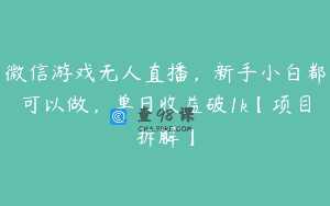 微信游戏无人直播，新手小白都可以做，单日收益破1k【项目拆解】