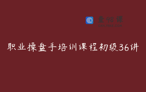 职业操盘手培训课程初级36讲