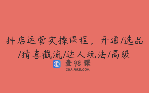 抖店运营实操课程，开通/选品/猜喜截流/达人玩法/高级