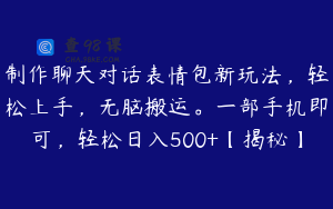 制作聊天对话表情包新玩法,轻松上手,无脑搬运。一部手机即可,轻松日入500+【揭秘】