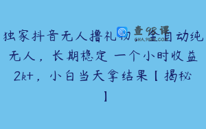 独家抖音无人撸礼物，全自动纯无人，长期稳定 一个小时收益2k+，小白当天拿结果【揭秘】