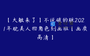 【大触来了】不说破的脏2021年耽美人物角色刻画班【画质高清】
