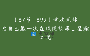 【37节-￥399】黄欢老师为自己赢一次在线视频课_星瀚之光