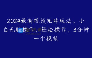 2024最新视频矩阵玩法，小白无脑操作，轻松操作，3分钟一个视频