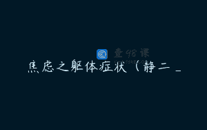 焦虑之躯体症状（静二_
