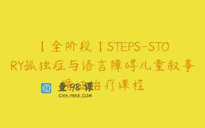 【全阶段】STEPS-STORY孤独症与语言障碍儿童叙事循证治疗课程